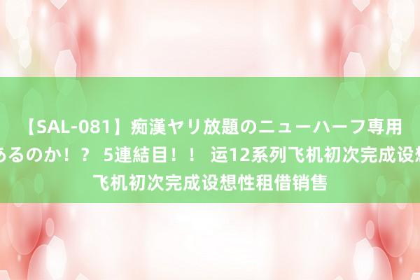 【SAL-081】痴漢ヤリ放題のニューハーフ専用車は本当にあるのか！？ 5連結目！！ 运12系列飞机初次完成设想性租借销售