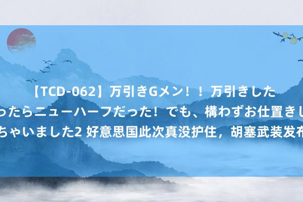 【TCD-062】万引きGメン！！万引きした美女を折檻しようと思ったらニューハーフだった！でも、構わずお仕置きして射精させちゃいました2 好意思国此次真没护住，胡塞武装发布报复视频，好意思航母状态更遭怀疑了