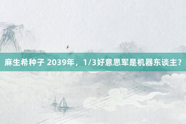 麻生希种子 2039年，1/3好意思军是机器东谈主？