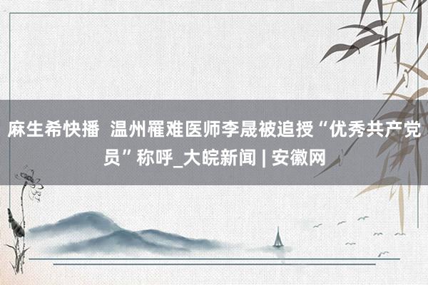 麻生希快播  温州罹难医师李晟被追授“优秀共产党员”称呼_大皖新闻 | 安徽网