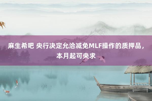 麻生希吧 央行决定允洽减免MLF操作的质押品，本月起可央求