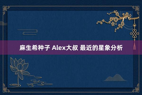 麻生希种子 Alex大叔 最近的星象分析