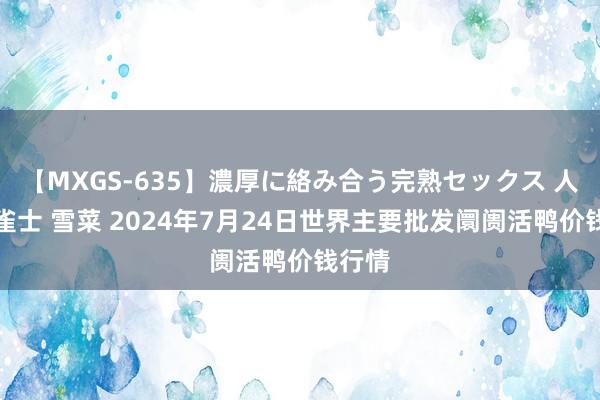 【MXGS-635】濃厚に絡み合う完熟セックス 人妻女雀士 雪菜 2024年7月24日世界主要批发阛阓活鸭价钱行情