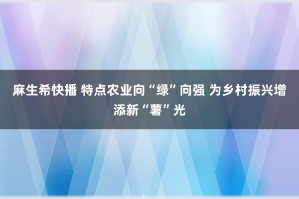 麻生希快播 特点农业向“绿”向强 为乡村振兴增添新“薯”光