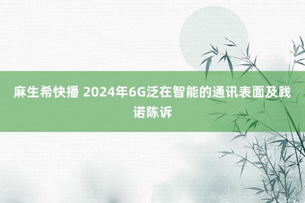 麻生希快播 2024年6G泛在智能的通讯表面及践诺陈诉