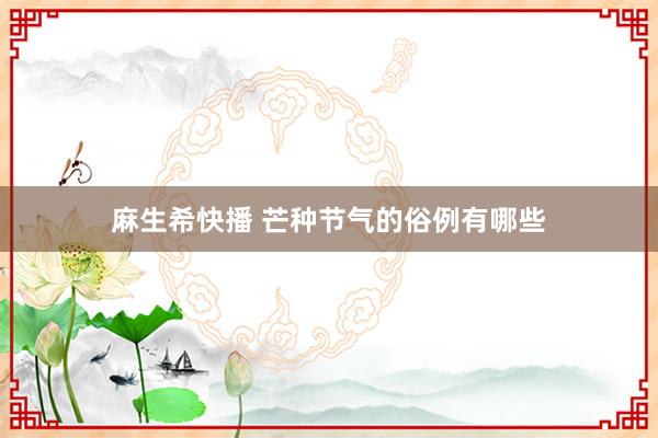 麻生希快播 芒种节气的俗例有哪些