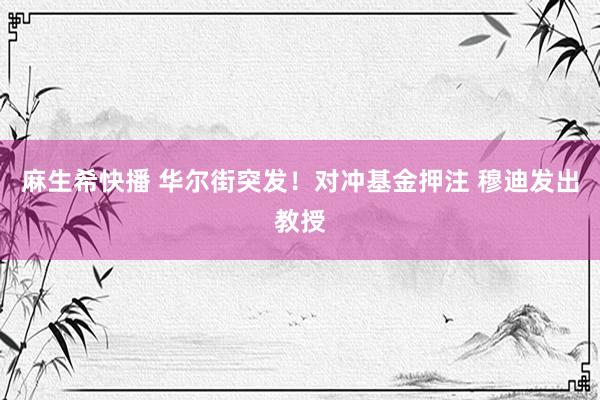 麻生希快播 华尔街突发！对冲基金押注 穆迪发出教授