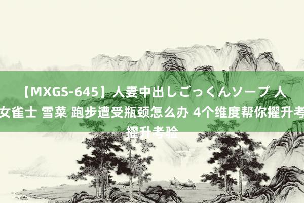 【MXGS-645】人妻中出しごっくんソープ 人妻女雀士 雪菜 跑步遭受瓶颈怎么办 4个维度帮你擢升考验