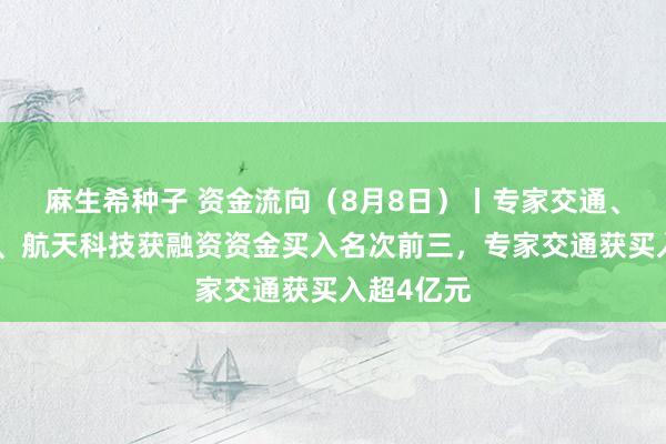 麻生希种子 资金流向（8月8日）丨专家交通、贵州茅台、航天科技获融资资金买入名次前三，专家交通获买入超4亿元