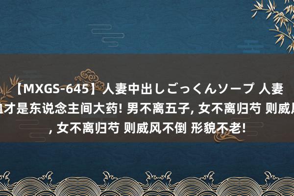 【MXGS-645】人妻中出しごっくんソープ 人妻女雀士 雪菜 精血才是东说念主间大药! 男不离五子， 女不离归芍 则威风不倒 形貌不老!