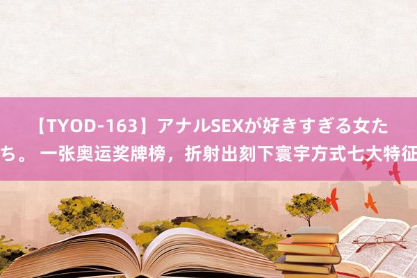 【TYOD-163】アナルSEXが好きすぎる女たち。 一张奥运奖牌榜，折射出刻下寰宇方式七大特征