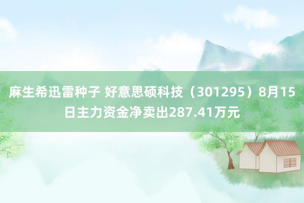 麻生希迅雷种子 好意思硕科技（301295）8月15日主力资金净卖出287.41万元