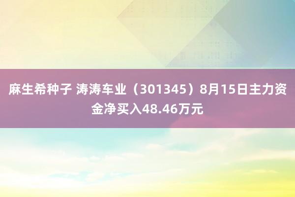 麻生希种子 涛涛车业（301345）8月15日主力资金净买入48.46万元