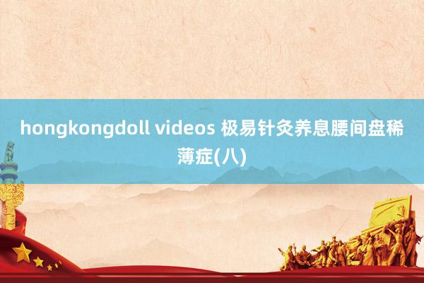 hongkongdoll videos 极易针灸养息腰间盘稀薄症(八)