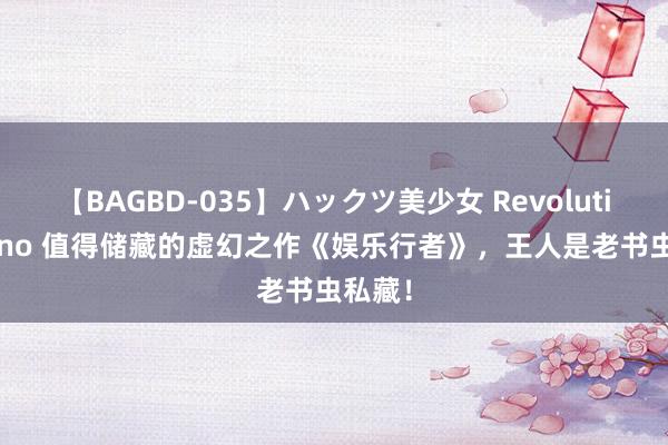 【BAGBD-035】ハックツ美少女 Revolution Rino 值得储藏的虚幻之作《娱乐行者》，王人是老书虫私藏！