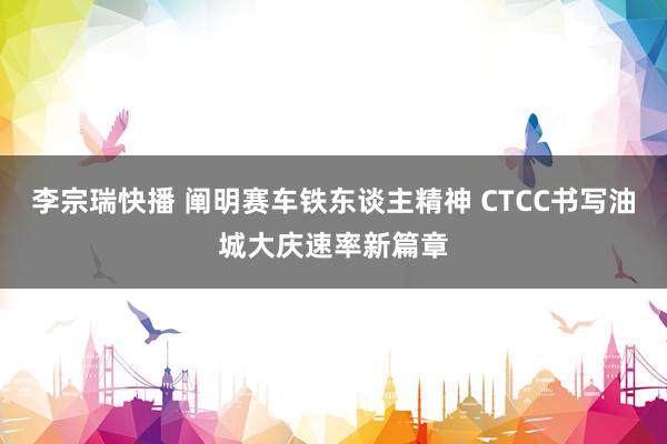 李宗瑞快播 阐明赛车铁东谈主精神 CTCC书写油城大庆速率新篇章