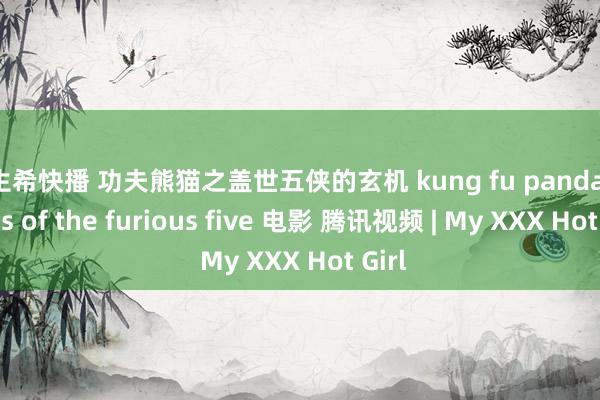 麻生希快播 功夫熊猫之盖世五侠的玄机 kung fu panda secrets of the furious five 电影 腾讯视频 | My XXX Hot Girl