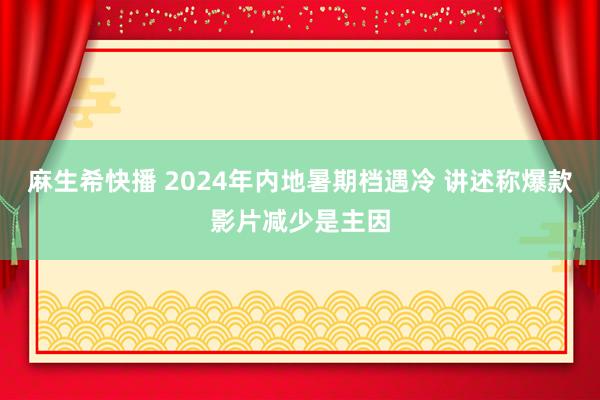 麻生希快播 2024年内地暑期档遇冷 讲述称爆款影片减少是主因