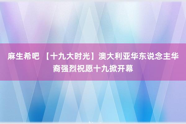 麻生希吧 【十九大时光】澳大利亚华东说念主华裔强烈祝愿十九掀开幕