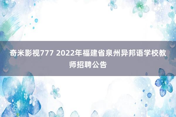 奇米影视777 2022年福建省泉州异邦语学校教师招聘公告