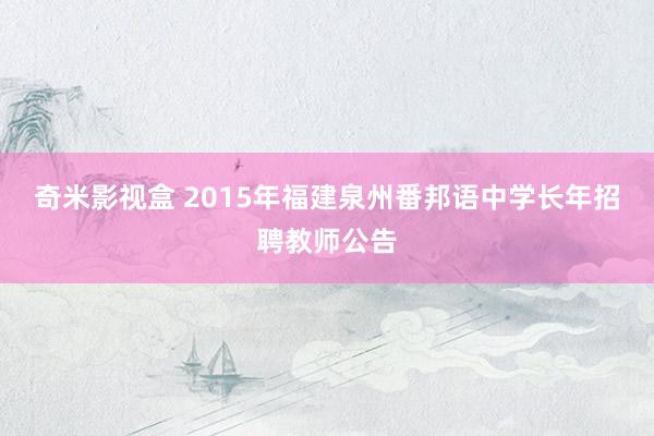 奇米影视盒 2015年福建泉州番邦语中学长年招聘教师公告