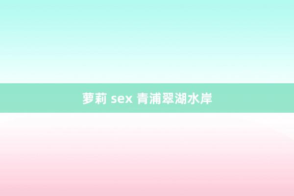 萝莉 sex 青浦翠湖水岸