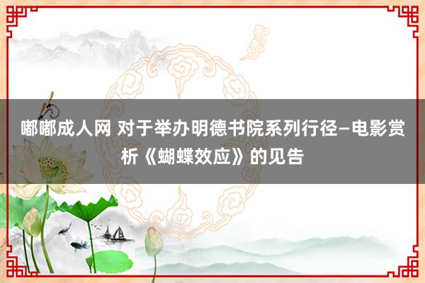 嘟嘟成人网 对于举办明德书院系列行径—电影赏析《蝴蝶效应》的见告