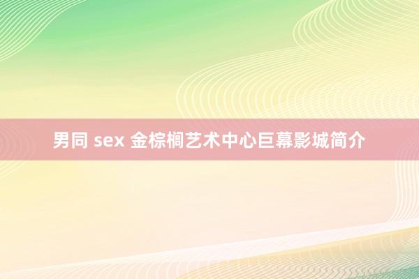 男同 sex 金棕榈艺术中心巨幕影城简介