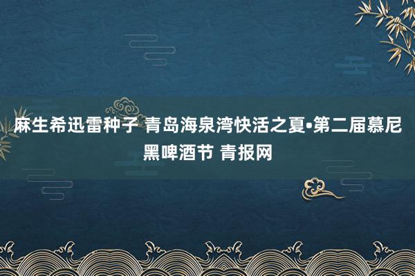 麻生希迅雷种子 青岛海泉湾快活之夏•第二届慕尼黑啤酒节 青报网