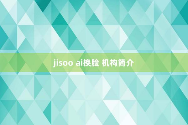 jisoo ai换脸 机构简介