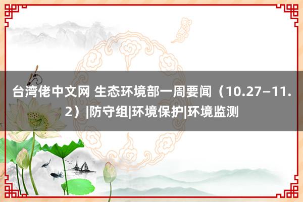 台湾佬中文网 生态环境部一周要闻（10.27—11.2）|防守组|环境保护|环境监测