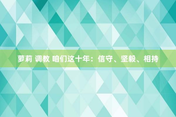 萝莉 调教 咱们这十年：信守、坚毅、相持