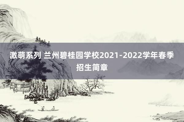 激萌系列 兰州碧桂园学校2021-2022学年春季招生简章