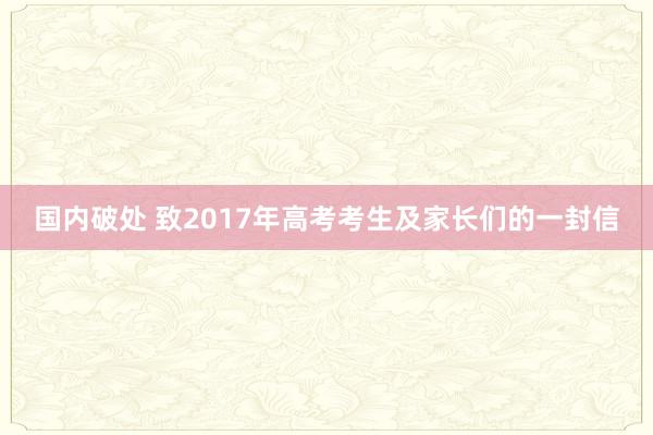 国内破处 致2017年高考考生及家长们的一封信