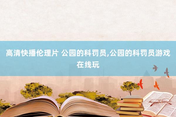 高清快播伦理片 公园的科罚员，公园的科罚员游戏在线玩